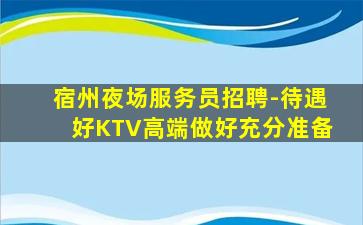 宿州夜场服务员招聘-待遇好KTV高端做好充分准备
